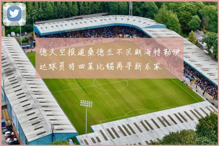 德天空报道桑德兰不买断海特勒伊达球员将回莱比锡再寻新东家