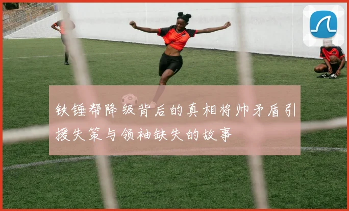 铁锤帮降级背后的真相将帅矛盾引援失策与领袖缺失的故事