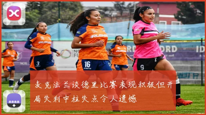 麦克法兰谈德里比赛表现积极但开局失利中柱失点令人遗憾