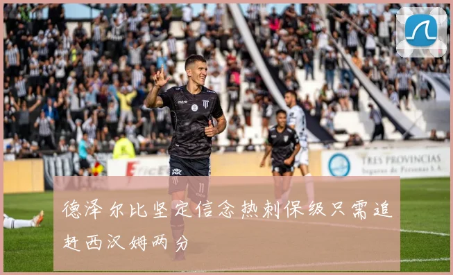 德泽尔比坚定信念热刺保级只需追赶西汉姆两分