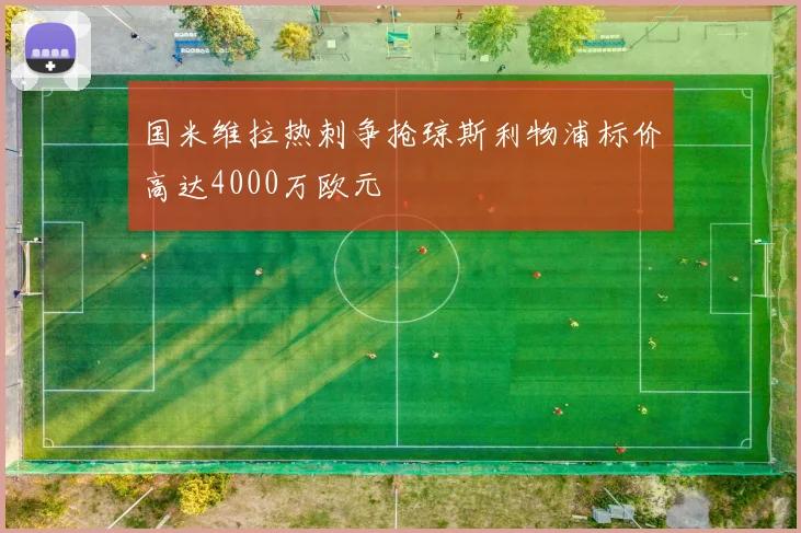 国米维拉热刺争抢琼斯利物浦标价高达4000万欧元
