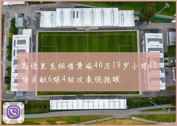 恩德里克租借费减40万19岁小将11场贡献6球4助攻表现抢眼